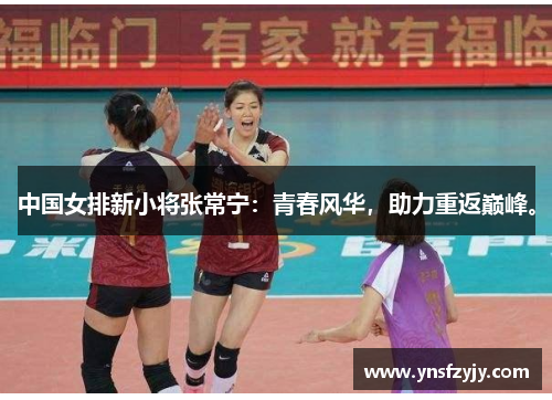 中国女排新小将张常宁：青春风华，助力重返巅峰。