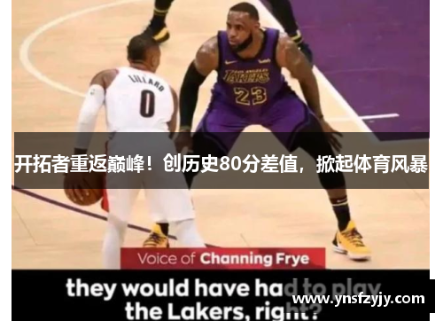 开拓者重返巅峰！创历史80分差值，掀起体育风暴